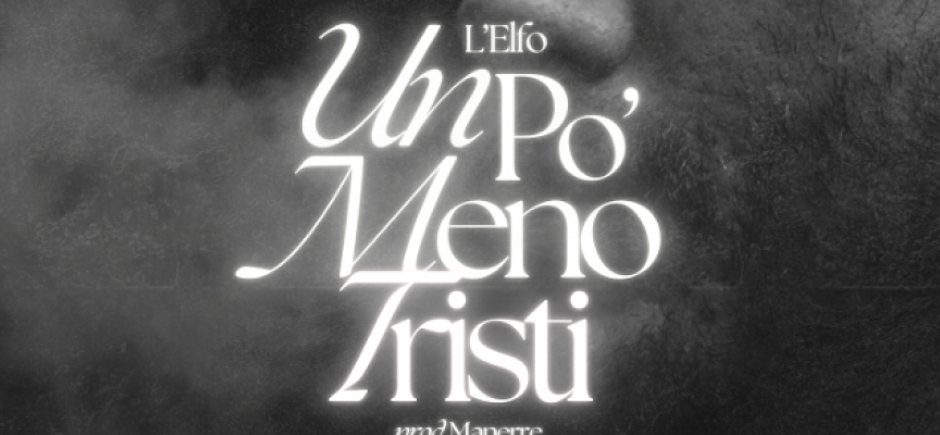 L’ELFO: FUORI ORA IL NUOVO SINGOLO “UN PO’ MENO TRISTI”
